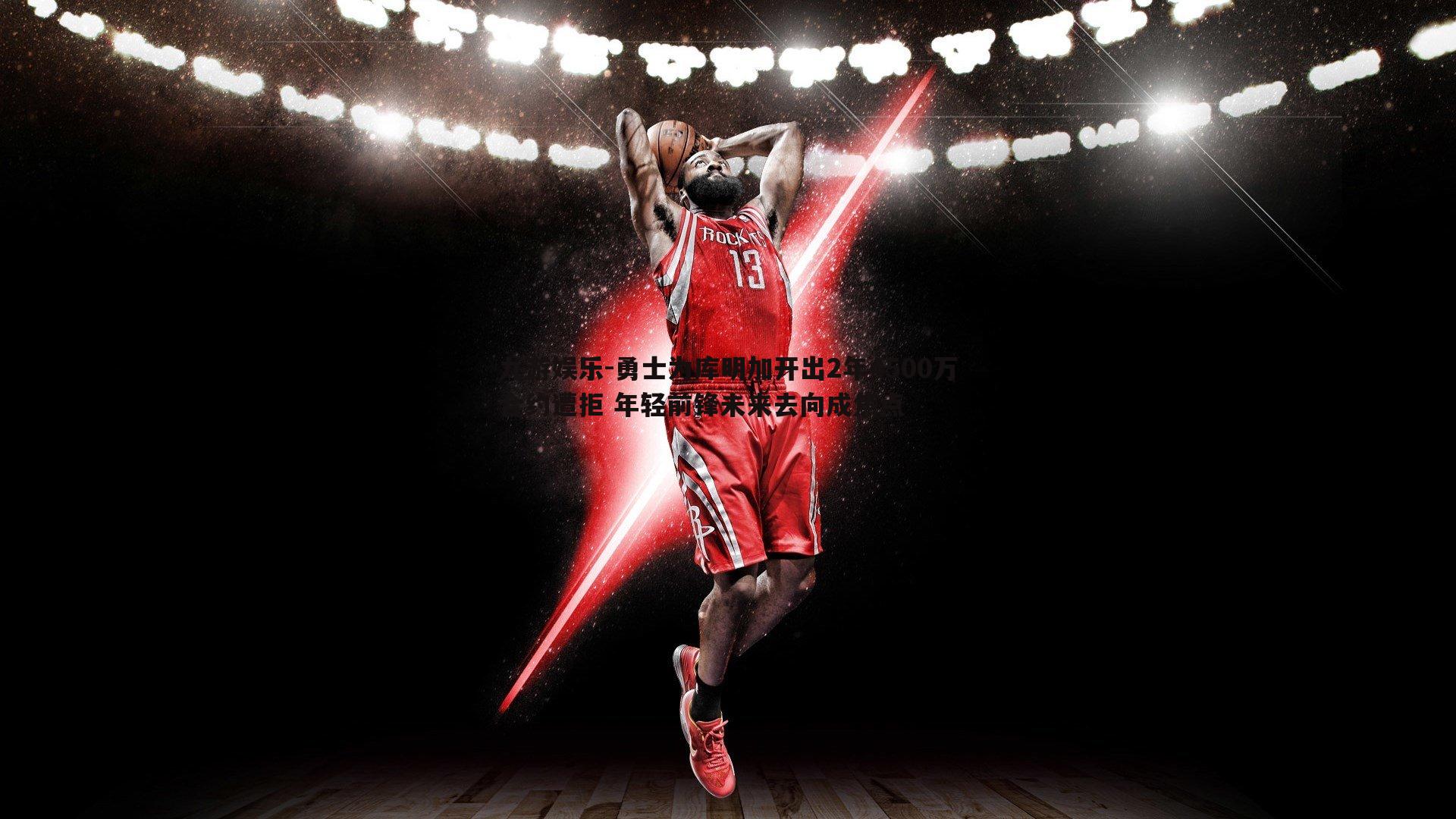 勇士为库明加开出2年4500万合约遭拒 年轻前锋未来去向成焦点